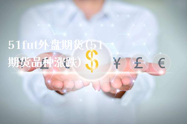 51fut外盘期货(51期货品种涨跌)_https://www.gnhpgy.com_期货知识_第1张