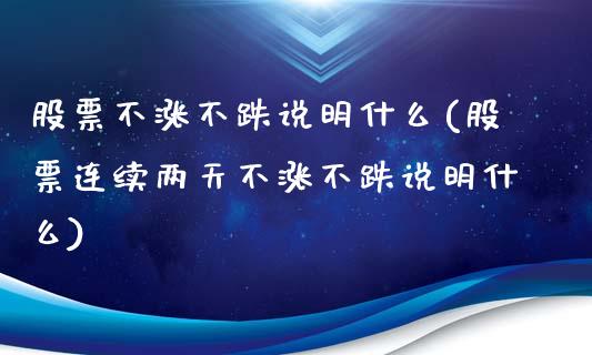 股票不涨不跌说明什么(股票连续两天不涨不跌说明什么)_原油期货_第1张_公牛期货直播室 股票不涨不跌说明什么(股票连续两天不涨不跌说明什么)_https://www.gnhpgy.com_原油期货_第1张