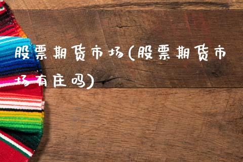 股票期货市场(股票期货市场有庄吗)_https://www.gnhpgy.com_期货知识_第1张
