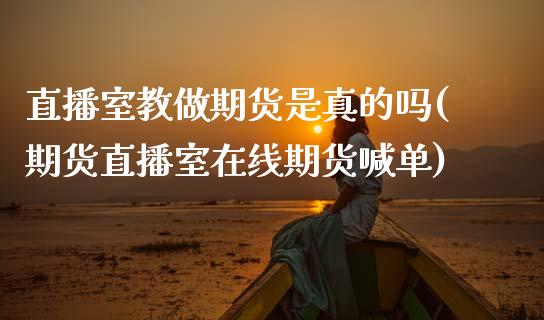 直播室教做期货是真的吗(期货直播室在线期货喊单)_https://www.gnhpgy.com_原油期货_第1张