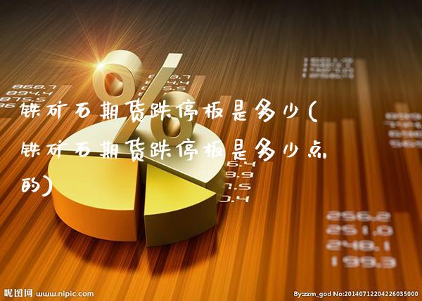 铁矿石期货跌停板是多少(铁矿石期货跌停板是多少点的)_https://www.gnhpgy.com_德指期货_第1张