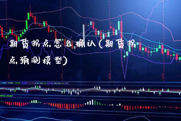 期货拐点怎么确认(期货拐点预测模型)_https://www.gnhpgy.com_德指期货_第1张