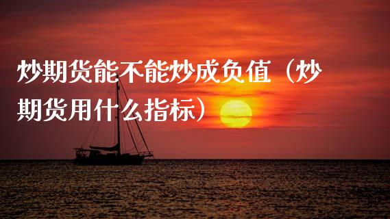 炒期货能不能炒成负值（炒期货用什么指标）_https://www.gnhpgy.com_恒指期货_第1张
