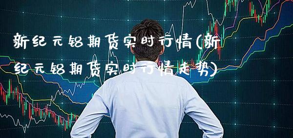 新铝期货实时行情(新铝期货实时行情走势)_https://www.gnhpgy.com_纳指期货_第1张