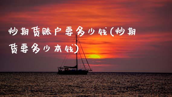 炒期货账户要多少钱(炒期货要多少本钱)_https://www.gnhpgy.com_股指期货_第1张