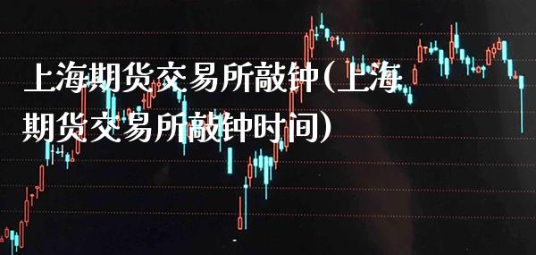 上海期货交易所敲钟(上海期货交易所敲钟时间)_纳指期货_第1张_公牛期货直播室 上海期货交易所敲钟(上海期货交易所敲钟时间)_https://www.gnhpgy.com_纳指期货_第1张