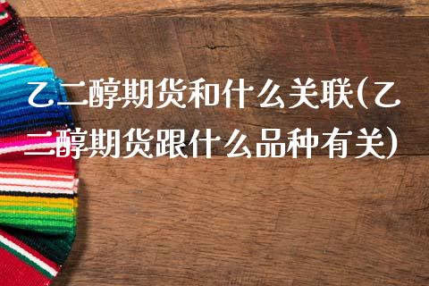 乙二醇期货和什么关联(乙二醇期货跟什么品种有关)_https://www.gnhpgy.com_原油期货_第1张