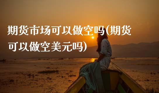 期货市场可以做空吗(期货可以做空美元吗)_https://www.gnhpgy.com_期货知识_第1张