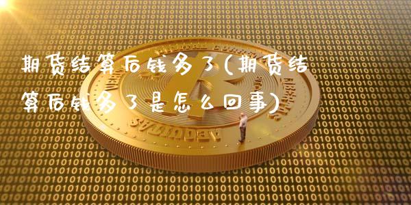 期货结算后钱多了(期货结算后钱多了是怎么回事)_https://www.gnhpgy.com_原油期货_第1张