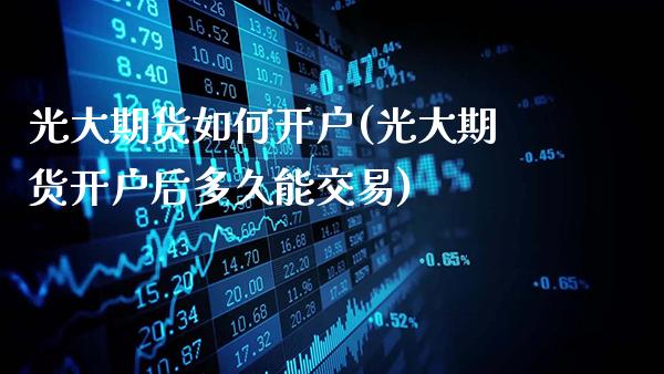 光大期货如何开户(光大期货开户后多久能交易)_https://www.gnhpgy.com_德指期货_第1张