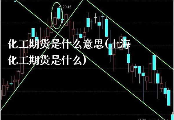 化工期货是什么意思(上海化工期货是什么)_https://www.gnhpgy.com_恒指期货_第1张