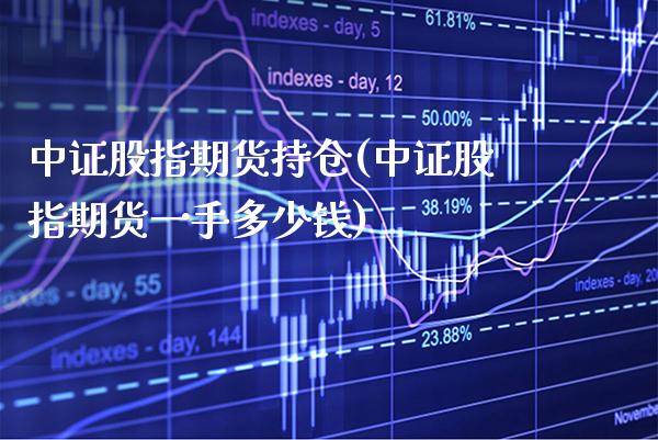 中证股指期货持仓(中证股指期货一手多少钱)_https://www.gnhpgy.com_道指期货_第1张