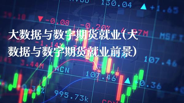大数据与数字期货就业(大数据与数字期货就业前景)_https://www.gnhpgy.com_黄金期货_第1张