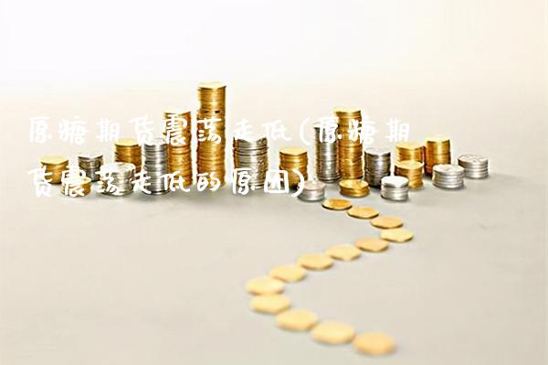 原糖期货震荡走低(原糖期货震荡走低的原因)_https://www.gnhpgy.com_恒指期货_第1张