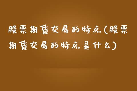 股票期货交易的特点(股票期货交易的特点是什么)_https://www.gnhpgy.com_股指期货_第1张