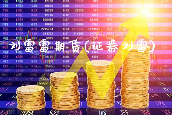 刘雷雷期货(证券刘雷)_https://www.gnhpgy.com_期货知识_第1张