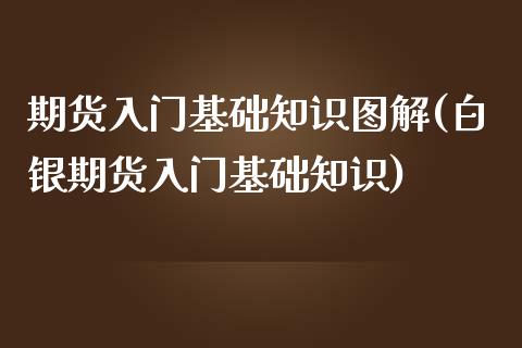 期货入门基础知识图解(白银期货入门基础知识)_https://www.gnhpgy.com_期货知识_第1张