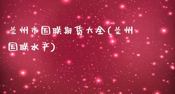 兰州市国联期货大全(兰州国联水产)_德指期货_第1张_公牛期货直播室 兰州市国联期货大全(兰州国联水产)_https://www.gnhpgy.com_德指期货_第1张