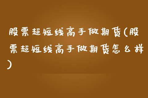 股票超短线高手做期货(股票超短线高手做期货怎么样)_https://www.gnhpgy.com_纳指期货_第1张