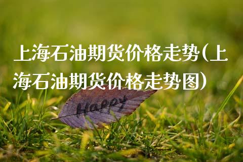 上海石油期货价格走势(上海石油期货价格走势图)_https://www.gnhpgy.com_纳指期货_第1张
