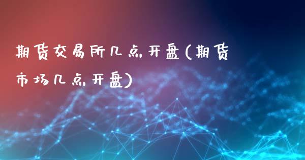 期货交易所几点开盘(期货市场几点开盘)_https://www.gnhpgy.com_德指期货_第1张