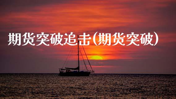 期货突破追击(期货突破)_https://www.gnhpgy.com_纳指期货_第1张