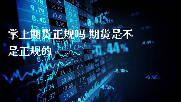 掌上期货正规吗 期货是不是正规的_https://www.gnhpgy.com_道指期货_第1张