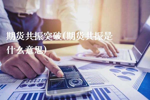 期货共振突破(期货共振是什么意思)_恒指期货_第1张_公牛期货直播室 期货共振突破(期货共振是什么意思)_https://www.gnhpgy.com_恒指期货_第1张