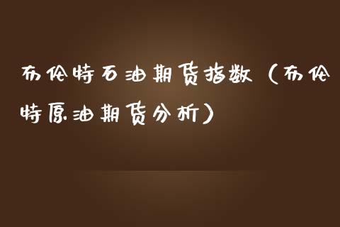 布伦特石油期货指数（布伦特原油期货分析）_https://www.gnhpgy.com_纳指期货_第1张