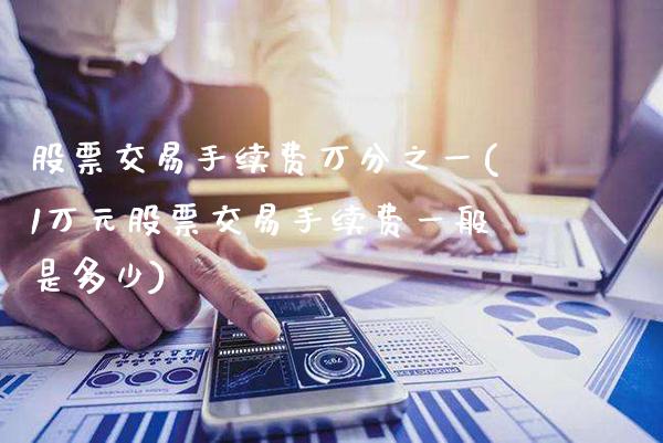 股票交易手续费万分之一(1万元股票交易手续费一般是多少)_https://www.gnhpgy.com_原油期货_第1张