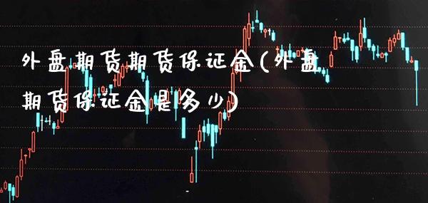 外盘期货期货保证金(外盘期货保证金是多少)_https://www.gnhpgy.com_道指期货_第1张