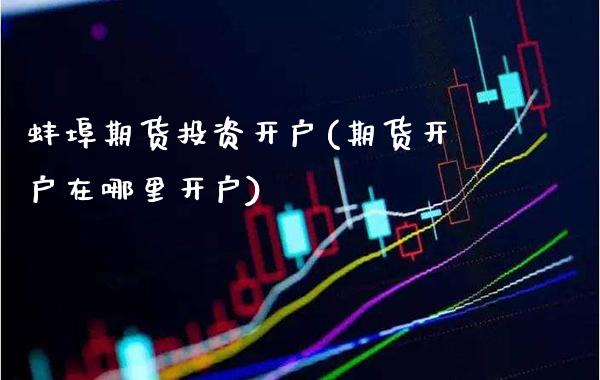 蚌埠期货投资开户(期货开户在哪里开户)_https://www.gnhpgy.com_黄金期货_第1张