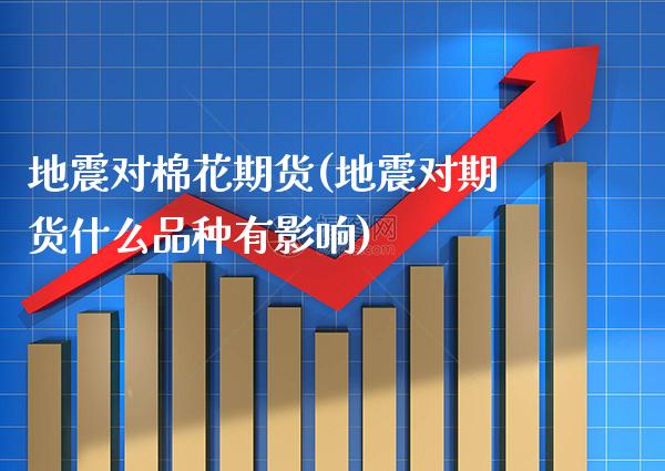 地震对棉花期货(地震对期货什么品种有影响)_https://www.gnhpgy.com_期货知识_第1张