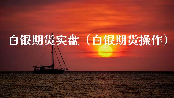 白银期货实盘（白银期货操作）_https://www.gnhpgy.com_道指期货_第1张