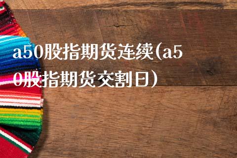 a50股指期货连续(a50股指期货交割日)_https://www.gnhpgy.com_纳指期货_第1张