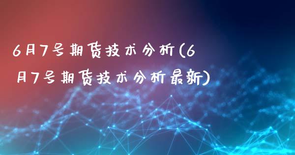6月7号期货技术分析(6月7号期货技术分析最新)_https://www.gnhpgy.com_原油期货_第1张