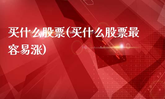 买什么股票(买什么股票最容易涨)_https://www.gnhpgy.com_股指期货_第1张